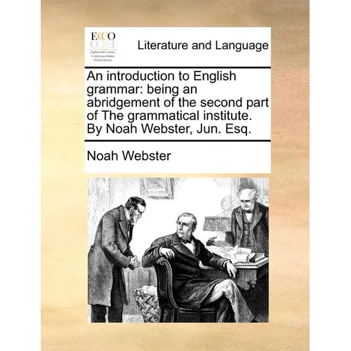 An Introduction to English Grammar: Being an Abridgement of the Second Part of the Grammatical Institute. by Noah Webster, Jun. Esq. - Paperback