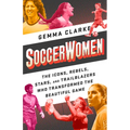 Soccerwomen: The Icons, Rebels, Stars, and Trailblazers Who Transformed the Beautiful Game - Paperback