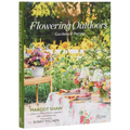 Flowering Outdoors: Gardens & Parties: Inspiring Floral Touches for Outside Spaces and Entertaining - Hardcover