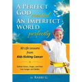 A Perfect God Created An Imperfect World Perfectly: 30 Life Lessons from Kids Kicking Cancer - Hardcover