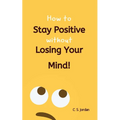 How To Stay Positive Without Losing Your Mind! - Paperback