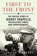 First to the Front: The Untold Story of Dickey Chapelle, Trailblazing Female War Correspondent - Hardcover