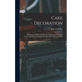 Cake Decoration: Illustrated With Photographically Reproduced Full Sized Engravings Of Designs Of Cake Tops, Sides And Ornaments - Hardcover