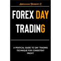 Forex Day Trading: A Practical Guide to Day Trading Technique for Consistent Profit - Paperback