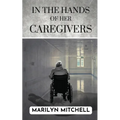 In the Hands of Her Caregivers: A 21st Century Experience of Healthcare in the USA - Paperback