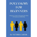 Polyamory for Beginners: A Beginner's Guide to Navigating the World of Polyamorous Relationship - Paperback