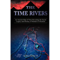 The Time Rivers: An Ancient Map of Time Revealing the Secret Legacy and Destiny of Human Civilization - Paperback