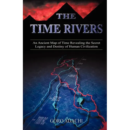 The Time Rivers: An Ancient Map of Time Revealing the Secret Legacy and Destiny of Human Civilization - Paperback