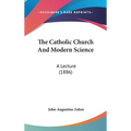 The Catholic Church And Modern Science: A Lecture (1886) - Hardcover