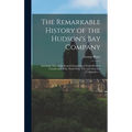 The Remarkable History of the Hudson's Bay Company: Including That of the French Furtraders of North-Western Canada and of the North West, XY, and Ast - Hardcover
