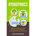 Hydroponics: A Beginner's Guide to Learn DIY Secrets to Start Growing Your Home Vegetable Garden With - Paperback