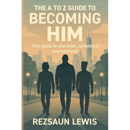 The A to Z Guide to Becoming HIM: Your Guide to Character, Confidence and Manhood - Paperback