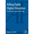 Killing Public Higher Education: The Arms Race for Research Prestige - Paperback