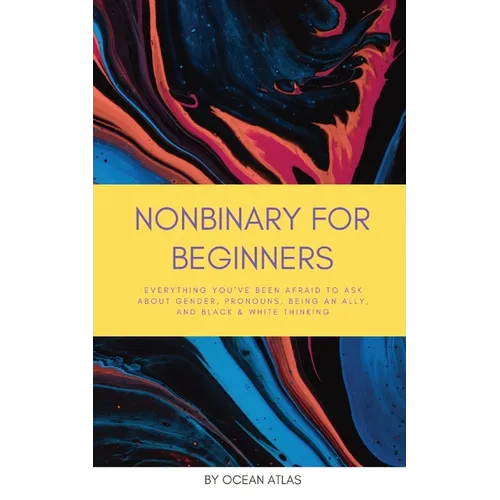 Nonbinary For Beginners: Everything you've been afraid to ask about gender, pronouns, being an ally, and black & white thinking - Paperback