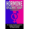 Hormone Replacement Therapy: The Truth About HRT: The Ultimate Beginner's Guide to Hormone Replacement For Women And Men - Paperback