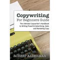 Copywriting For Beginners Guide: The Ultimate Copywriter's Handbook to Writing Powerful Advertising, Sales and Marketing Copy - Paperback
