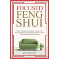Focused Feng Shui Simple Techniques to Optimize Energy Flow, Space Efficiency and Intentional Design to Create A Harmonious Home Environment - Paperback