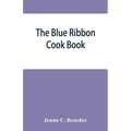 The blue ribbon cook book; being a second publication of "One hundred tested receipts," together with others which have been tried and found valuable - Paperback