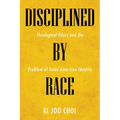 Disciplined by Race: Theological Ethics and the Problem of Asian American Identity - Paperback