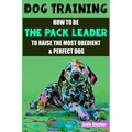 Dog Training: How to be the pack leader to raise the most obedient & perfect dog - Paperback