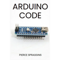 Arduino Code: Mastering Arduino Programming for Embedded Systems (2024 Guide) - Paperback