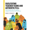 Facilitating Teacher Teams and Authentic Plcs: The Human Side of Leading People, Protocols, and Practices: The Human Side of Leading People, Protocols - Paperback