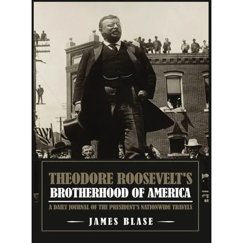 Theodore Roosevelt's Brotherhood of America: A Daily Journal of the President's Nationwide Travels - Hardcover