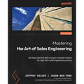 Mastering the Art of Sales Engineering: Develop essential skills and gain valuable insights for high-tech sales engineering success - Paperback