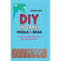 DIY Home Pools & Spas: A Guide to Constructing Your Own Luxurious Oasis - Paperback