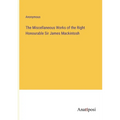 The Miscellaneous Works of the Right Honourable Sir James Mackintosh - Paperback