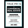 True Pros of Commercial Real Estate: Interviews with Top Brokers, Advisors, Investors, and Developers - Hardcover