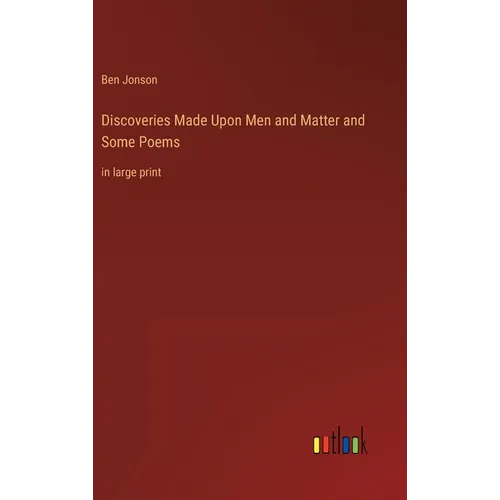 Discoveries Made Upon Men and Matter and Some Poems: in large print - Hardcover