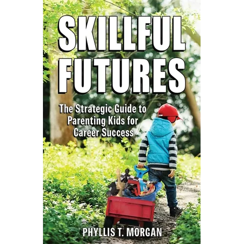 Skillful Futures: The Strategic Guide to Parenting Kids for Career Success - Paperback