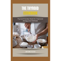 The Thyroid Cookbook: Thyroid-Friendly Meals for Improved Energy and Wellness - Paperback