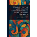 Women in the Fine Arts, From the Seventh Century B.C. to the Twentieth Century A.D. - Hardcover