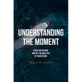 Understanding the Moment: Focus on the Now and Get the Most Out of Your Future - Paperback
