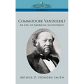 Commodore Vanderbilt: An Epic of American Achievement - Paperback
