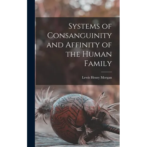 Systems of Consanguinity and Affinity of the Human Family - Hardcover