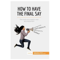 How to Have the Final Say: The tools you need to win any argument - Paperback