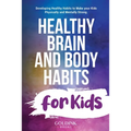 Healthy Brain and Body Habits for Kids: Developing Healthy Habits to Make Your Kids Physically and Mentally Strong - Paperback