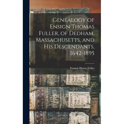 Genealogy of Ensign Thomas Fuller, of Dedham, Massachusetts, and his Descendants, 1642-1895 - Hardcover