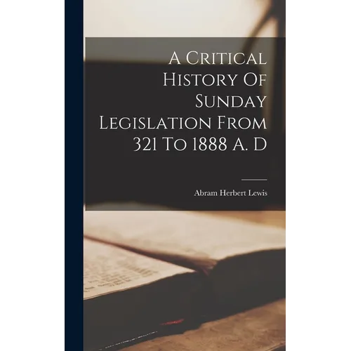 A Critical History Of Sunday Legislation From 321 To 1888 A. D - Hardcover