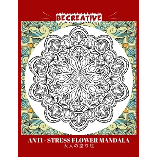 BE CREATIVE! Anti Stress Flower Mandala 大人の塗り絵: 塗り絵 大人 スト&# - Paperback