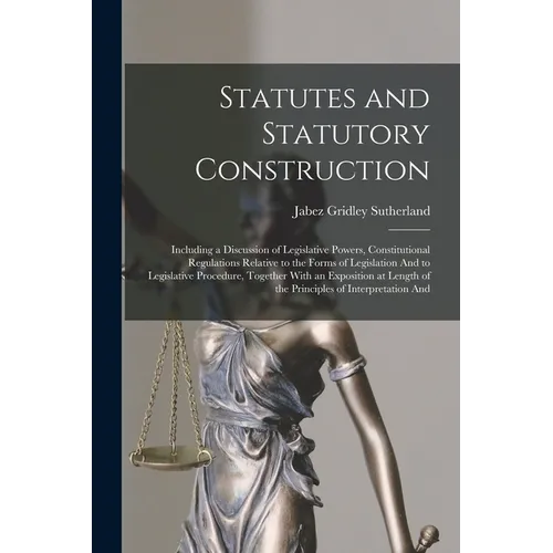 Statutes and Statutory Construction: Including a Discussion of Legislative Powers, Constitutional Regulations Relative to the Forms of Legislation And - Paperback