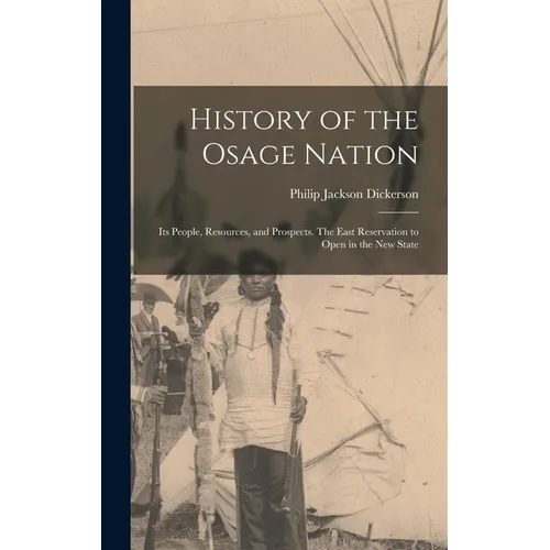 History of the Osage Nation: Its People, Resources, and Prospects. The East Reservation to Open in the new State - Hardcover