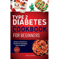 Type 2 Diabetes Cookbook for Beginners: Simple and Delicious Recipes for Managing Type 2 Diabetes - Paperback