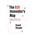 The B2B Innovator's Map: How to Get from Idea to Your First Ten Customers - Hardcover