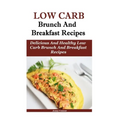 Low Carb Breakfast And Brunch Recipes: Delicious And Health Low Carb Brunch And Breakfast Recipes - Paperback