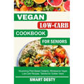 Vegan Low-Carb Cookbook for Seniors: Nourishing Plant-Based Delights; Wholesome Vegan Low-Carb Recipes Tailored for Golden Years - Paperback