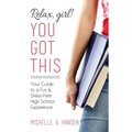 Relax, Girl! You Got This: Your Guide to a Fun and Stress-Free High School Experience - Paperback